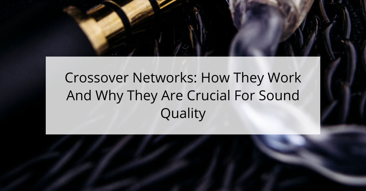 Crossover Networks: How They Work And Why They Are Crucial For Sound Quality