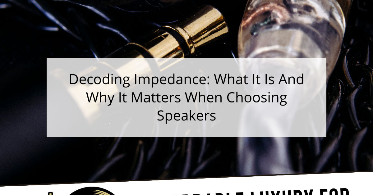 Decoding Impedance: What It Is And Why It Matters When Choosing Speakers