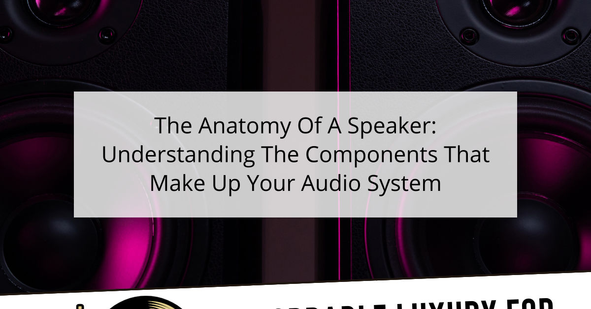 The Anatomy Of A Speaker: Understanding The Components That Make Up Your Audio System