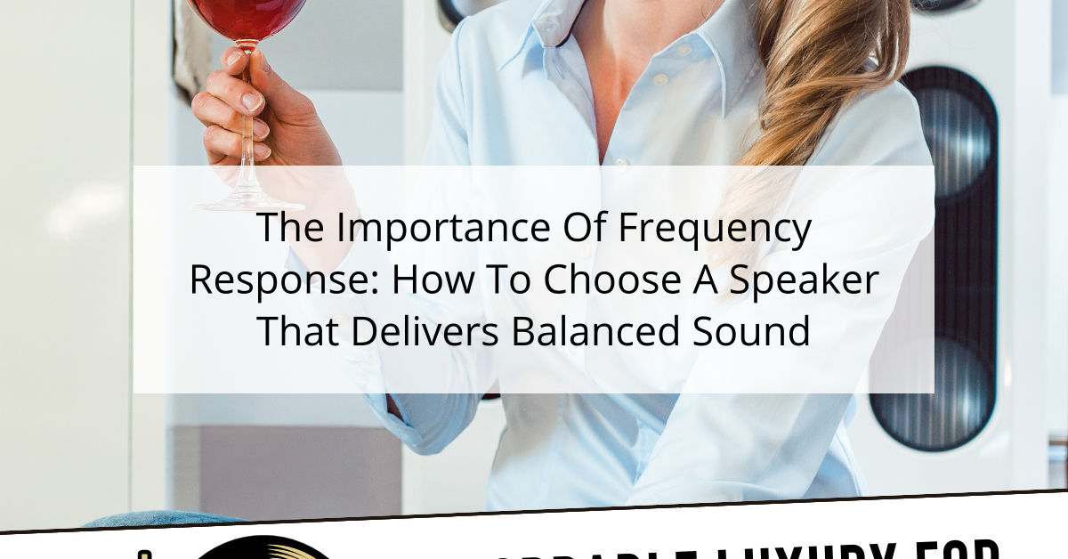 The Importance Of Frequency Response: How To Choose A Speaker That Delivers Balanced Sound