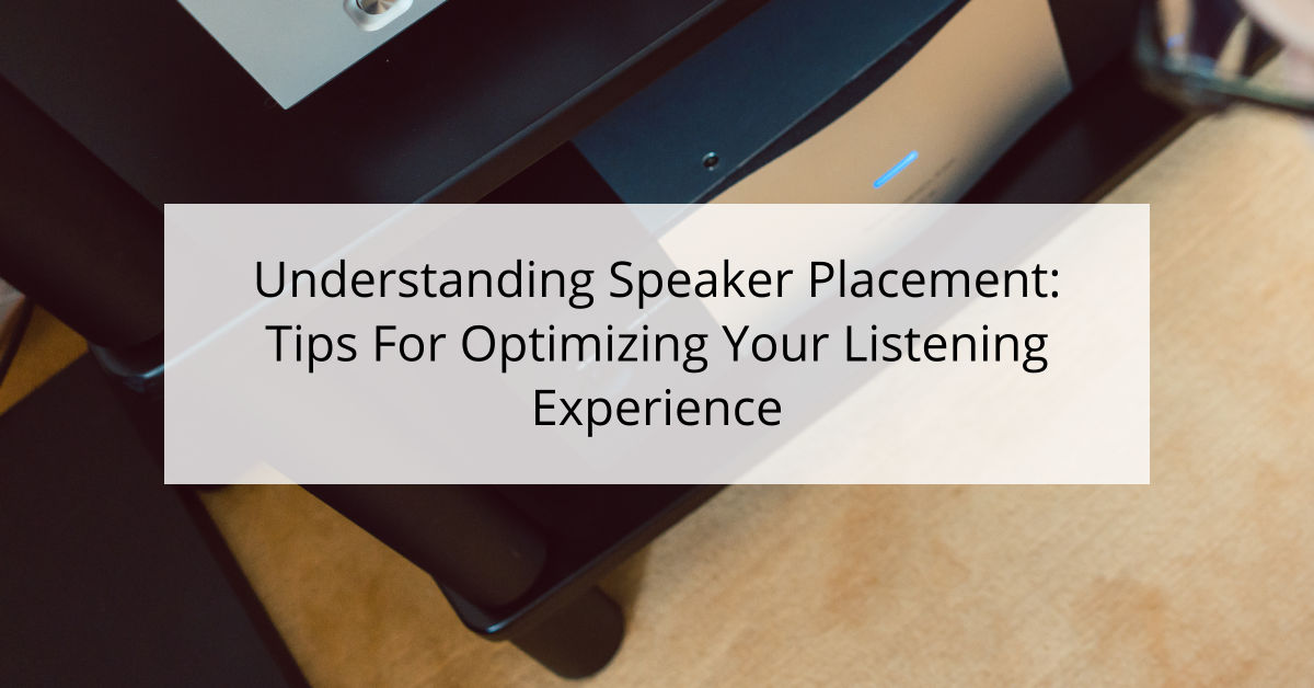 Understanding Speaker Placement: Tips For Optimizing Your Listening Experience