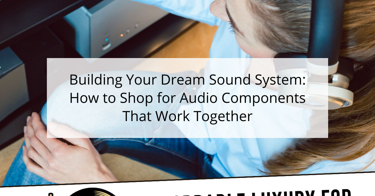 Building Your Dream Sound System: How to Shop for Audio Components That Work Together