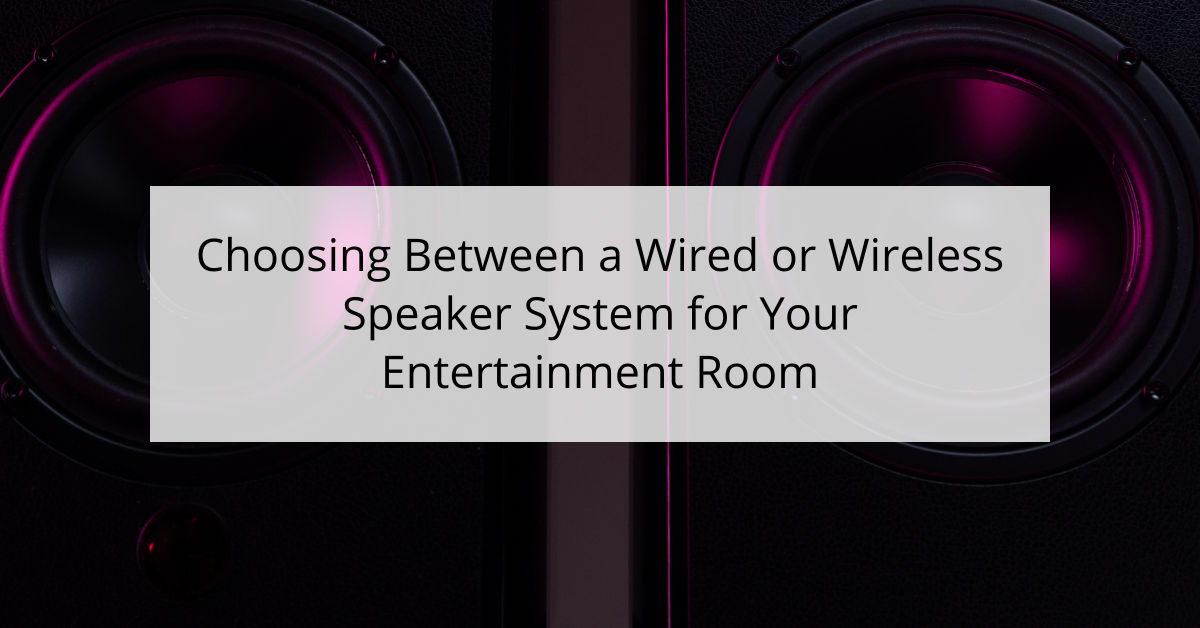 Choosing Between a Wired or Wireless Speaker System for Your Entertainment Room