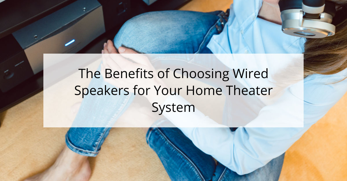 The Benefits of Choosing Wired Speakers for Your Home Theater System