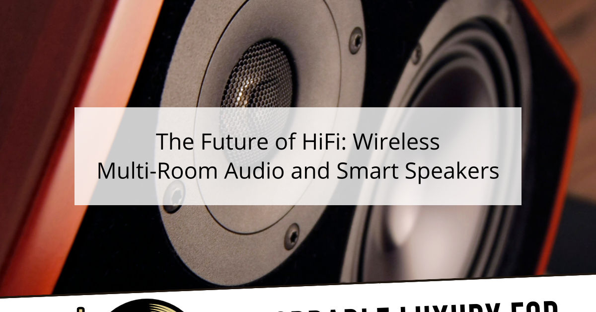 The Future of HiFi: Wireless Multi-Room Audio and Smart Speakers