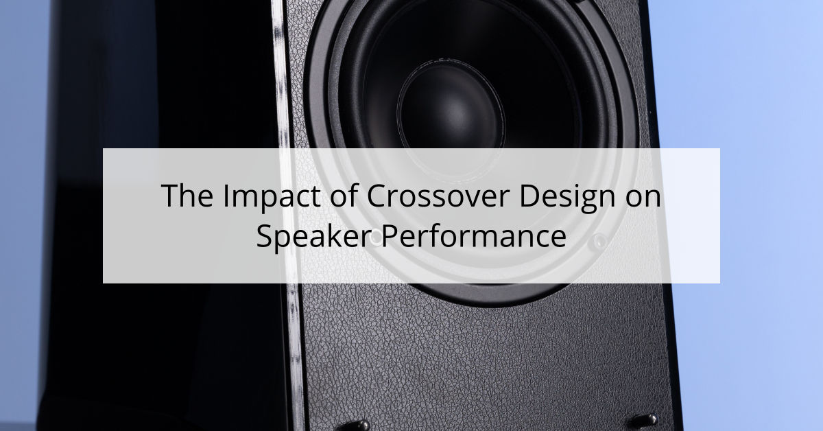 The Impact of Crossover Design on Speaker Performance