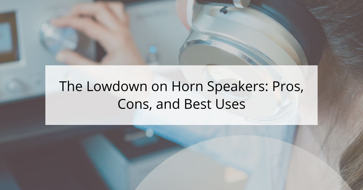 The Lowdown on Horn Speakers: Pros, Cons, and Best Uses