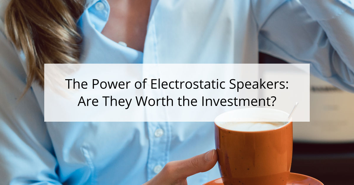 The Power of Electrostatic Speakers: Are They Worth the Investment?