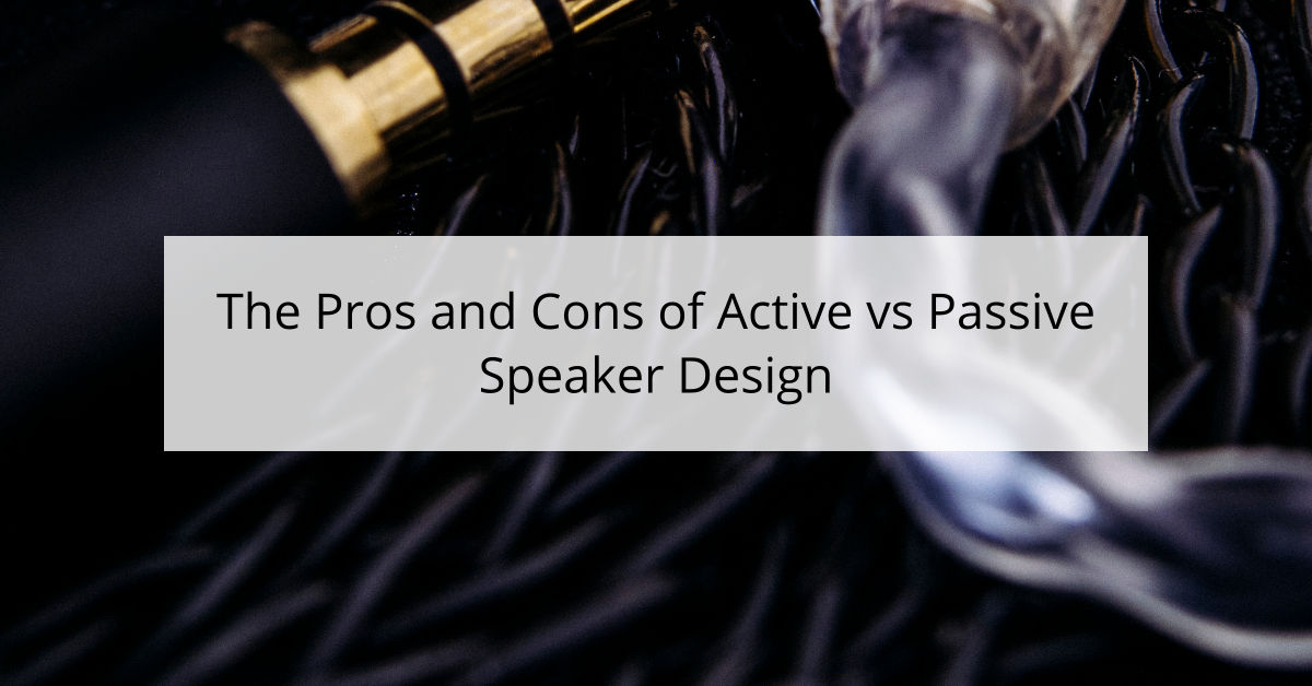 The Pros and Cons of Active vs Passive Speaker Design