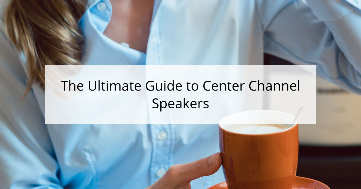 The Ultimate Guide to Center Channel Speakers