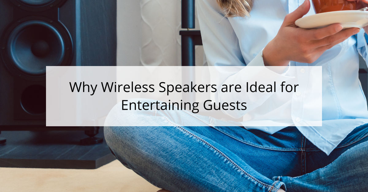 Why Wireless Speakers are Ideal for Entertaining Guests