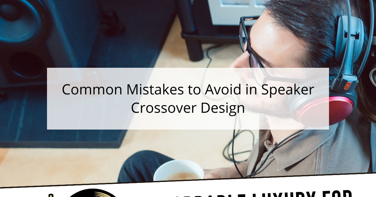 Common Mistakes to Avoid in Speaker Crossover Design