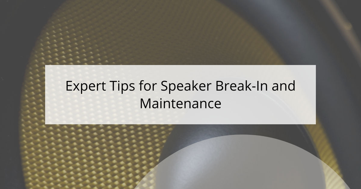 Expert Tips for Speaker Break-In and Maintenance