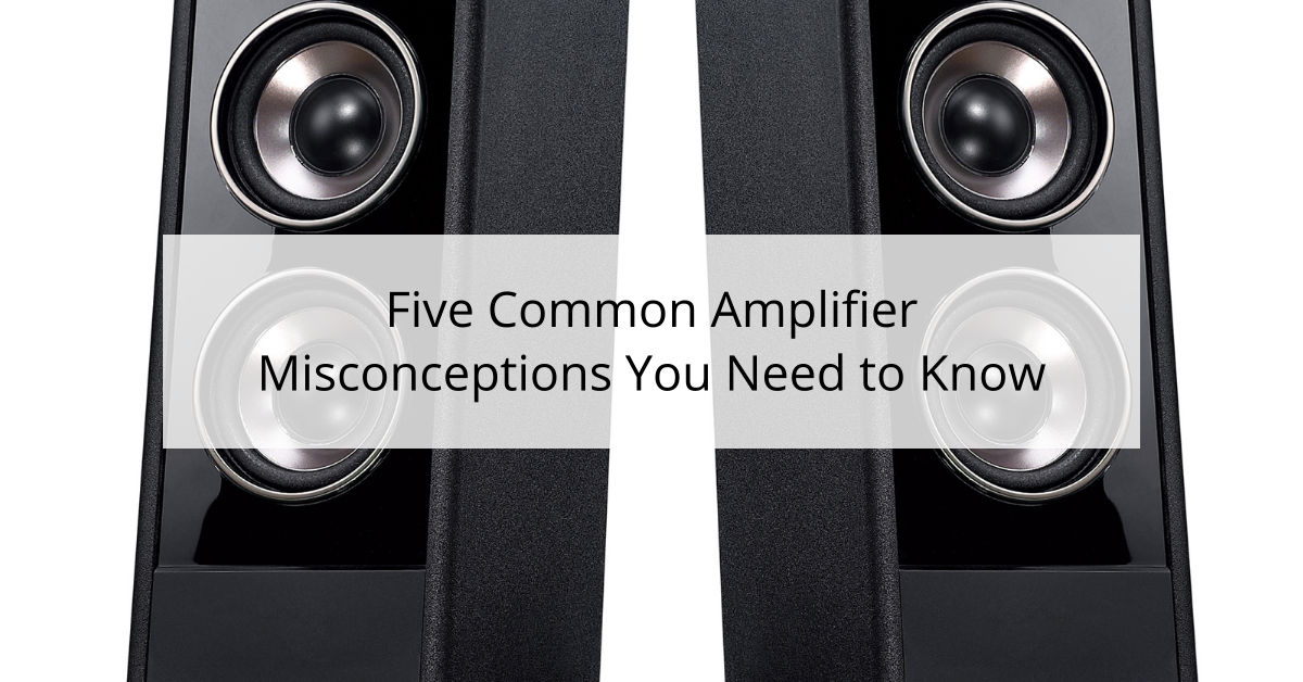 Five Common Amplifier Misconceptions You Need to Know