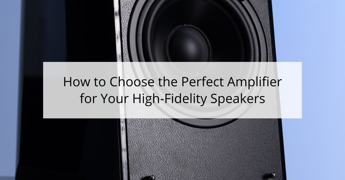 How to Choose the Perfect Amplifier for Your High-Fidelity Speakers