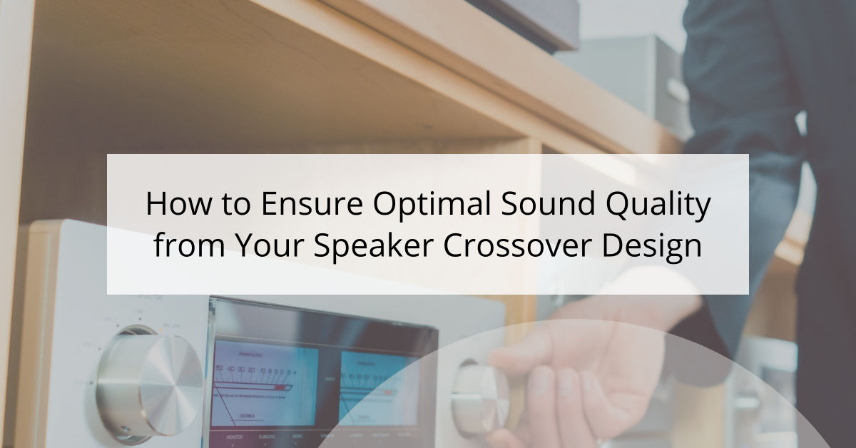 How to Ensure Optimal Sound Quality from Your Speaker Crossover Design