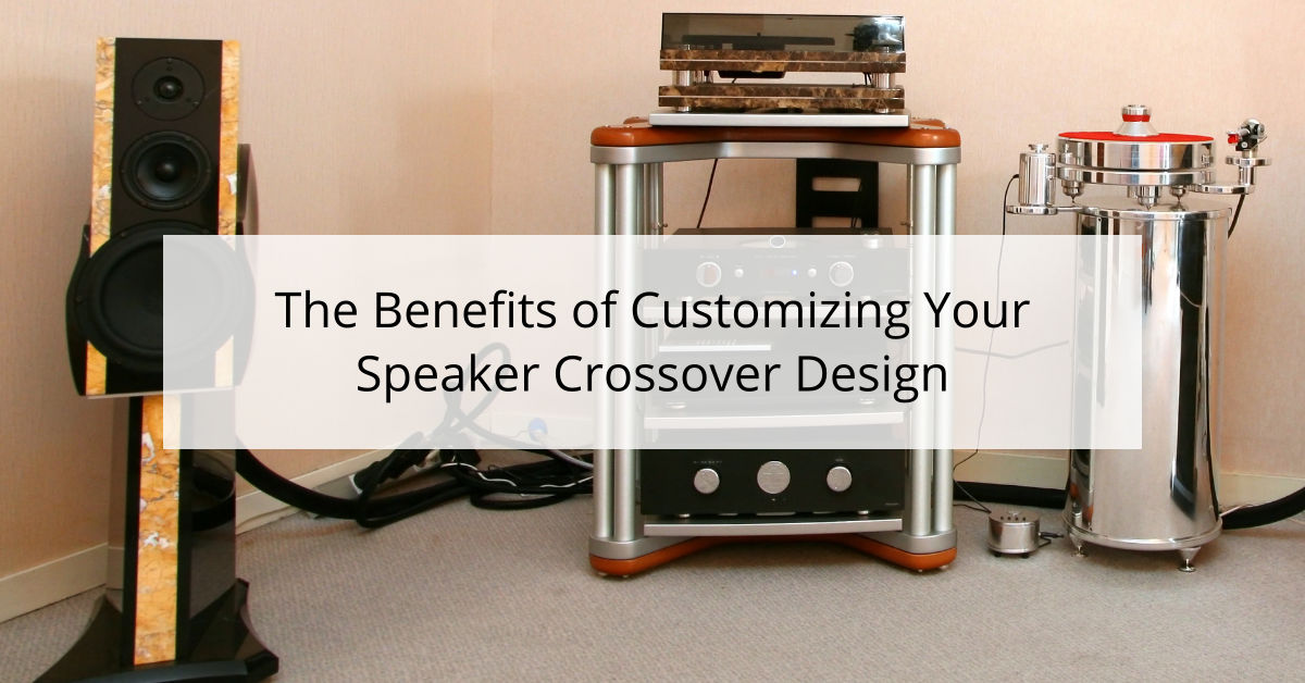 The Benefits of Customizing Your Speaker Crossover Design