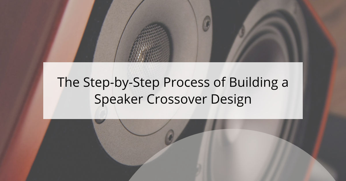 The Step-by-Step Process of Building a Speaker Crossover Design