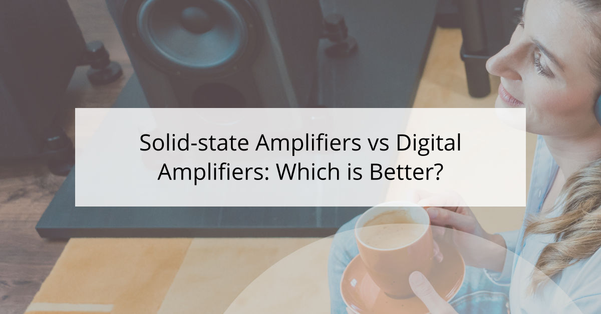 Solid-state Amplifiers vs Digital Amplifiers: Which is Better?